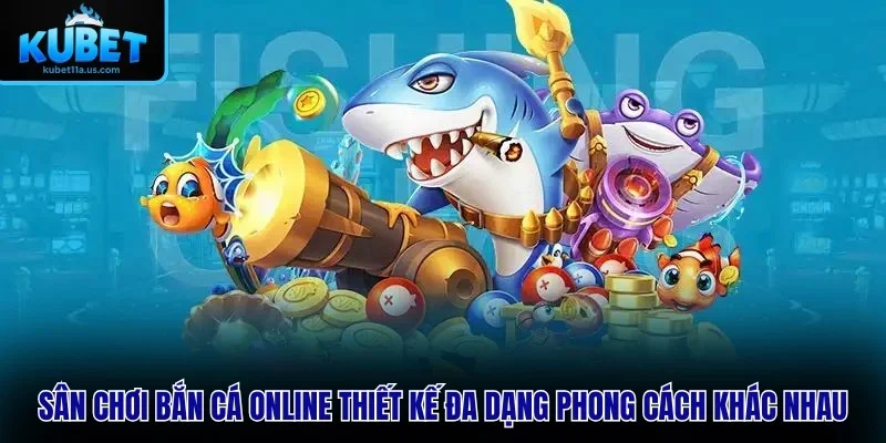Sân chơi Bắn Cá Online được thiết kế với đa dạng phong cách khác nhau