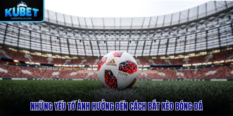 Những yếu tố ảnh hưởng đến cách bắt kèo bóng đá