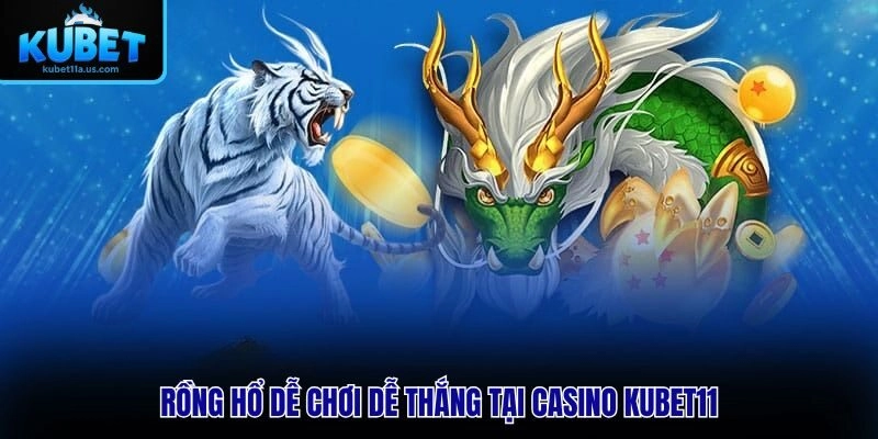 Rồng Hổ dễ chơi dễ thắng tại Casino KUBET11