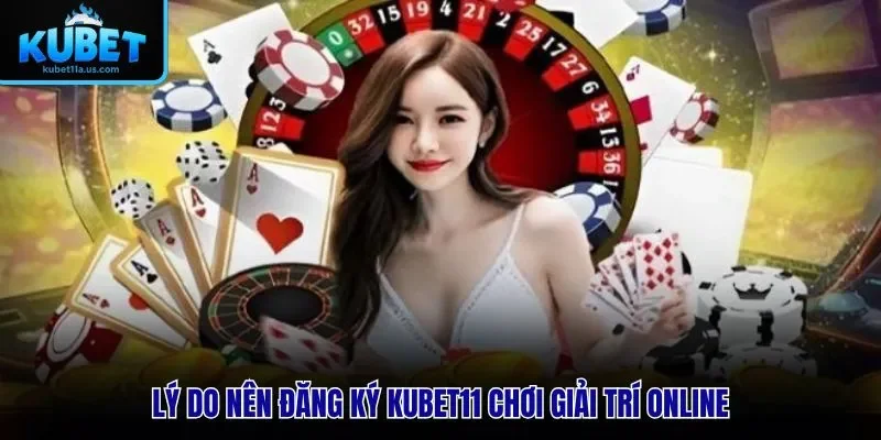Lý do nên đăng ký KUBET11 chơi giải trí online