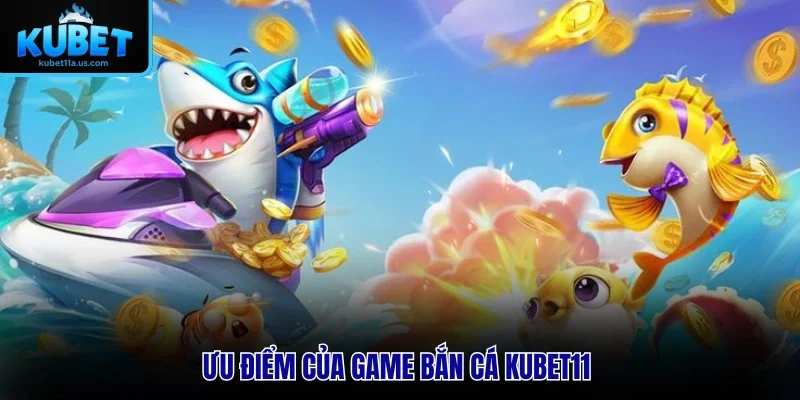 Ưu điểm của bắn cá KUBET11