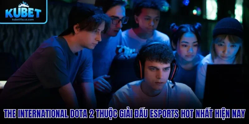 The International Dota 2 thuộc giải đấu Esports hot nhất hiện nay