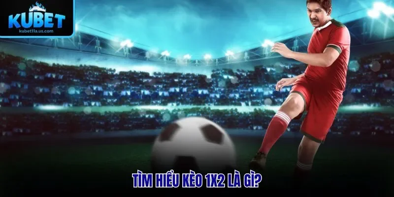 Tìm hiểu kèo 1X2 là gì?