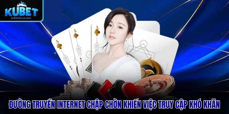 Đường truyền internet chập chờn khiến việc truy cập khó khăn