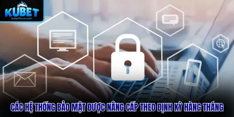 Các hệ thống bảo mật được nâng cấp theo định kỳ hàng tháng
