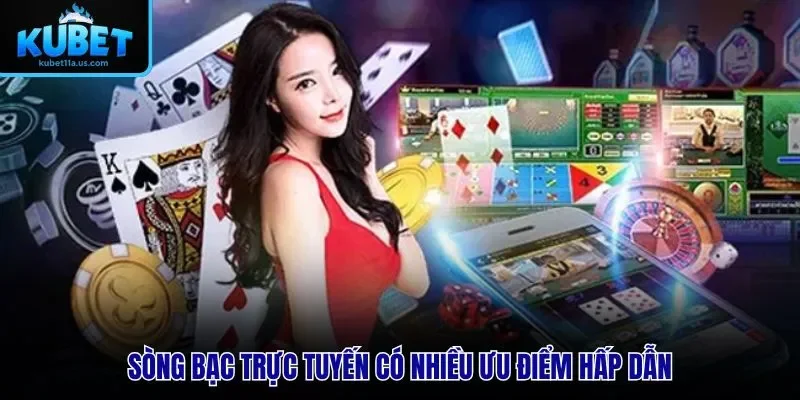 Sòng bạc trực tuyến có nhiều ưu điểm hấp dẫn