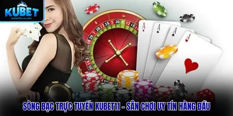 Sòng Bạc Trực Tuyến KUBET11 – Sân Chơi Uy Tín Hàng Đầu