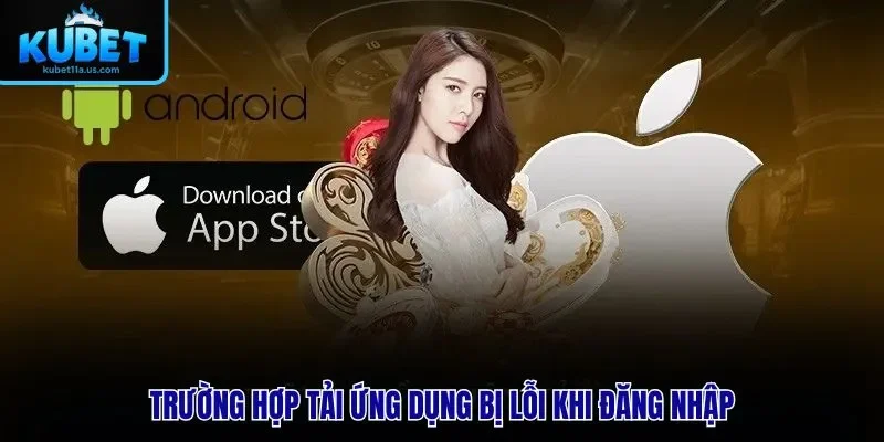 Trường hợp tải ứng dụng bị lỗi khi đăng nhập