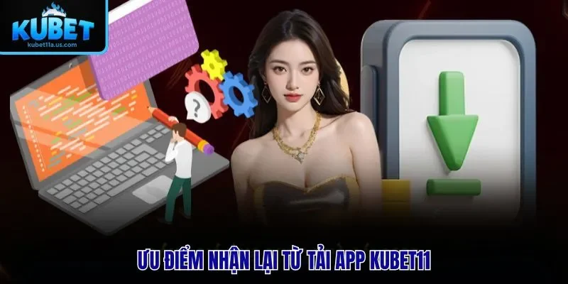 Ưu điểm nhận lại từ tải app KUBET11