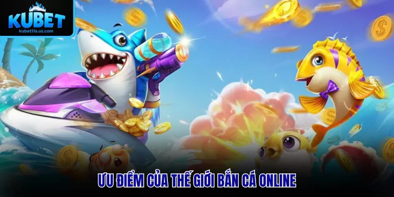 Ưu điểm của thế giới bắn cá online